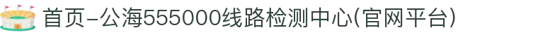 首页-公海555000线路检测中心(官网平台)